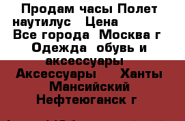 Продам часы Полет наутилус › Цена ­ 2 500 - Все города, Москва г. Одежда, обувь и аксессуары » Аксессуары   . Ханты-Мансийский,Нефтеюганск г.